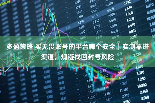 多盈策略 买无畏账号的平台哪个安全｜实测靠谱渠道，规避找回封号风险
