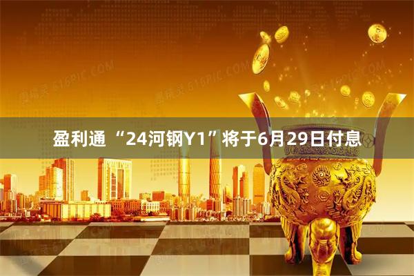 盈利通 “24河钢Y1”将于6月29日付息