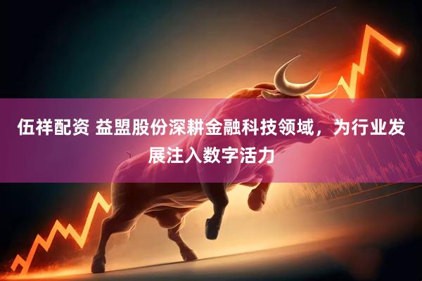 伍祥配资 益盟股份深耕金融科技领域，为行业发展注入数字活力