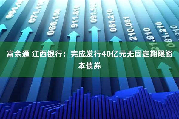 富余通 江西银行：完成发行40亿元无固定期限资本债券